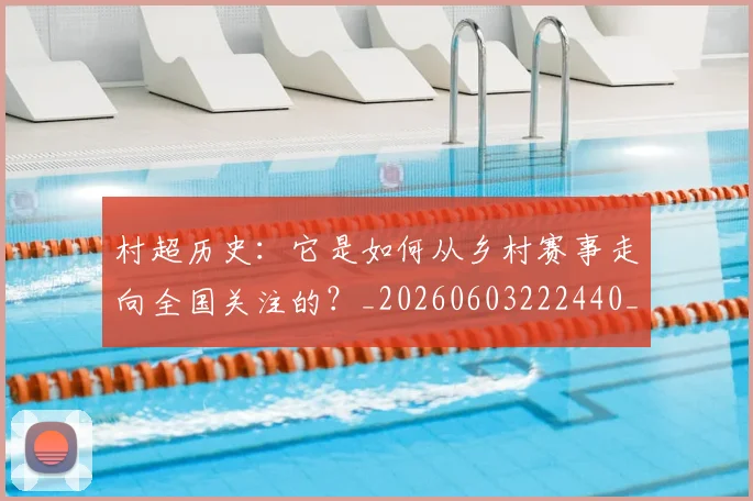 村超历史：它是如何从乡村赛事走向全国关注的？_20260603222440_20260707022327_20260731175251