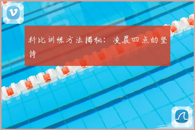 科比训练方法揭秘:凌晨四点的坚持