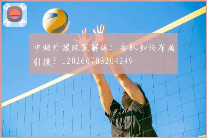 中超外援政策解读：各队如何布局引援？_20260703204249