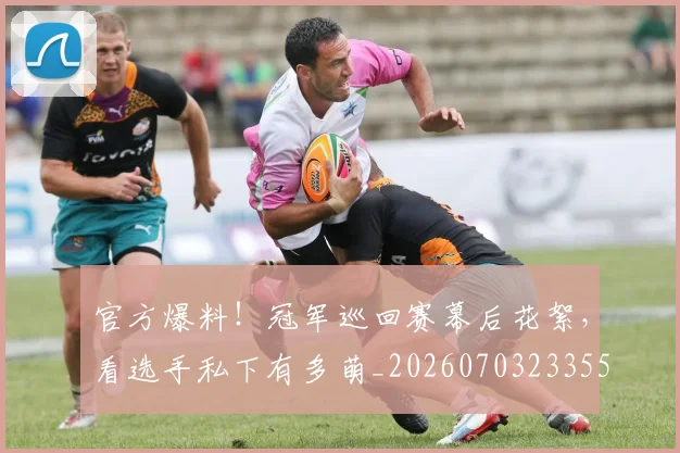 官方爆料!冠军巡回赛幕后花絮,看选手私下有多萌_20260703233557