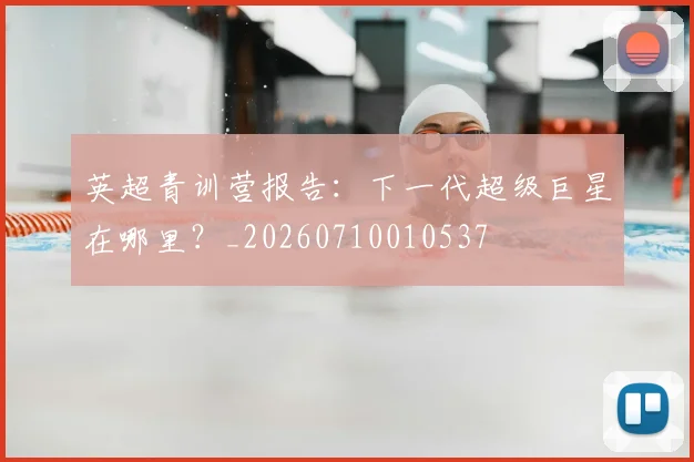 英超青训营报告:下一代超级巨星在哪里?_20260710010537