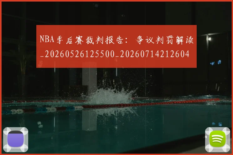NBA季后赛裁判报告：争议判罚解读_20260526125500_20260714212604