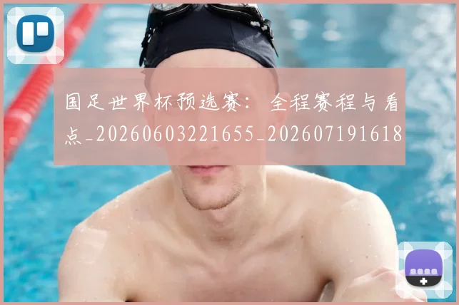 国足世界杯预选赛：全程赛程与看点_20260603221655_20260719161826