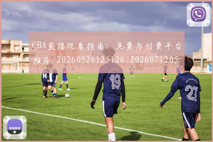 CBA直播观看指南:免费与付费平台推荐_20260526125126_20260712050154