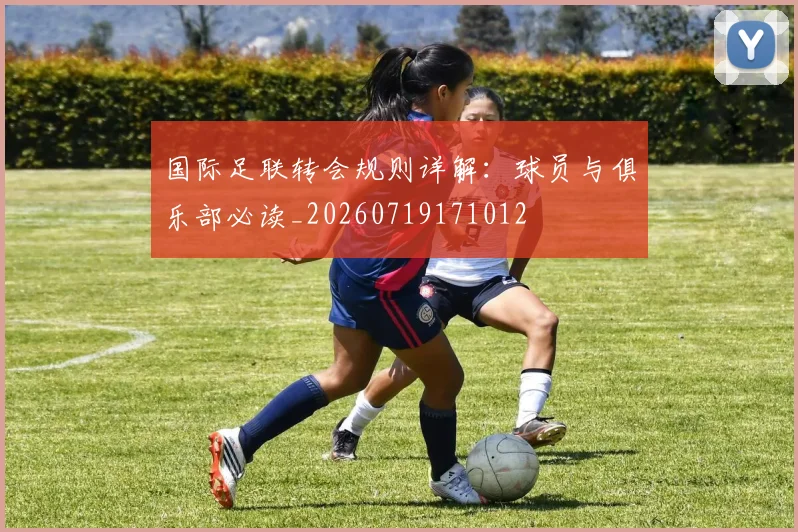 国际足联转会规则详解：球员与俱乐部必读_20260719171012