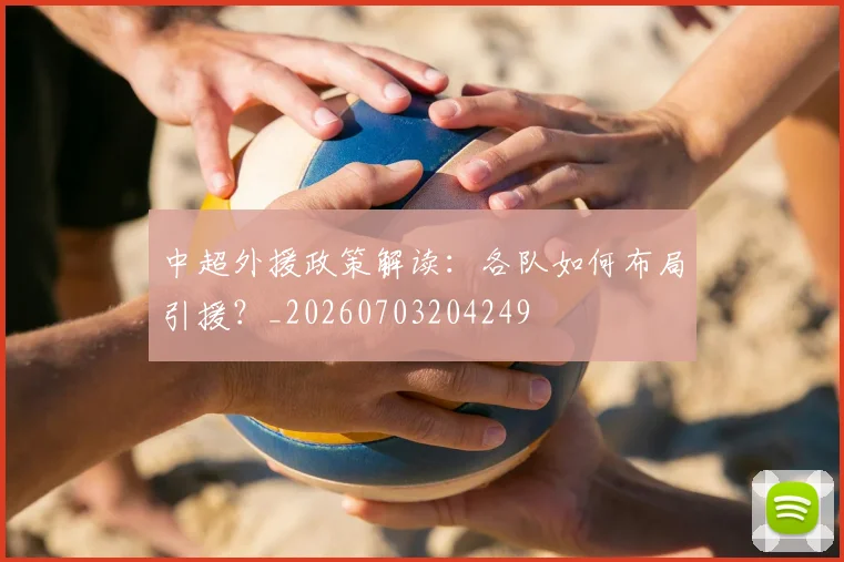 中超外援政策解读:各队如何布局引援?_20260703204249
