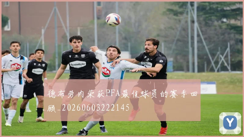 德布劳内荣获PFA最佳球员的赛季回顾_20260603222145