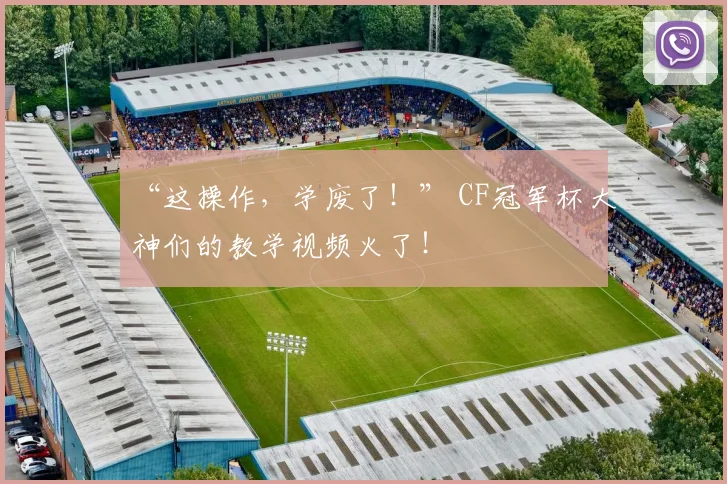 “这操作，学废了！” CF冠军杯大神们的教学视频火了！