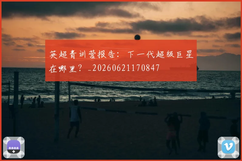 英超青训营报告：下一代超级巨星在哪里？_20260621170847