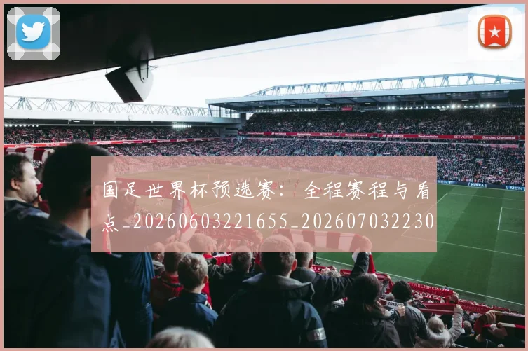 国足世界杯预选赛:全程赛程与看点_20260603221655_20260703223032