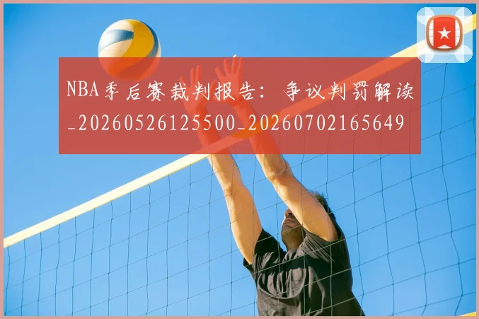 NBA季后赛裁判报告:争议判罚解读_20260526125500_20260702165649