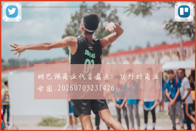 姆巴佩商业代言盘点:场外的商业帝国_20260703231426