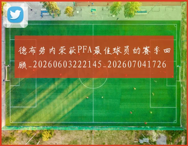 德布劳内荣获PFA最佳球员的赛季回顾_20260603222145_20260704172601_20260722160407