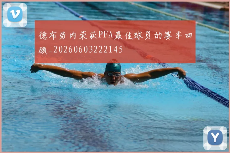 德布劳内荣获PFA最佳球员的赛季回顾_20260603222145