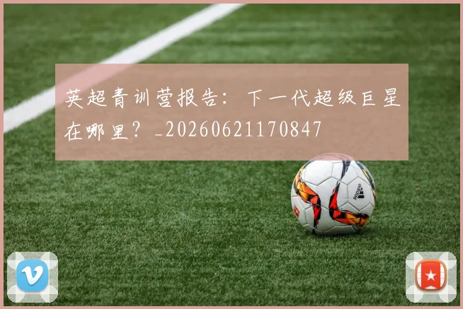 英超青训营报告:下一代超级巨星在哪里?_20260621170847